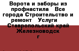  Ворота и заборы из профнастила - Все города Строительство и ремонт » Услуги   . Ставропольский край,Железноводск г.